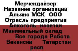 Мерчендайзер › Название организации ­ Альянс-МСК, ООО › Отрасль предприятия ­ Алкоголь, напитки › Минимальный оклад ­ 25 000 - Все города Работа » Вакансии   . Татарстан респ.